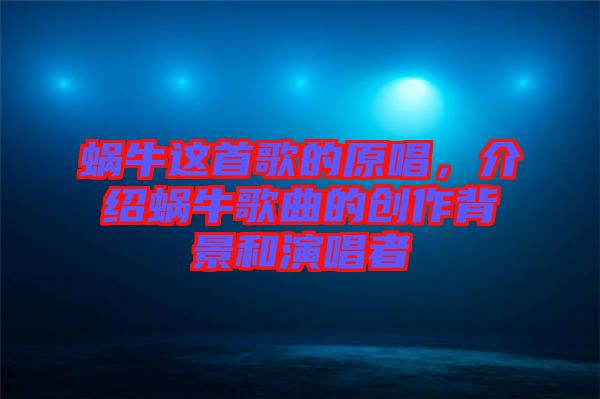 蝸牛這首歌的原唱，介紹蝸牛歌曲的創(chuàng)作背景和演唱者