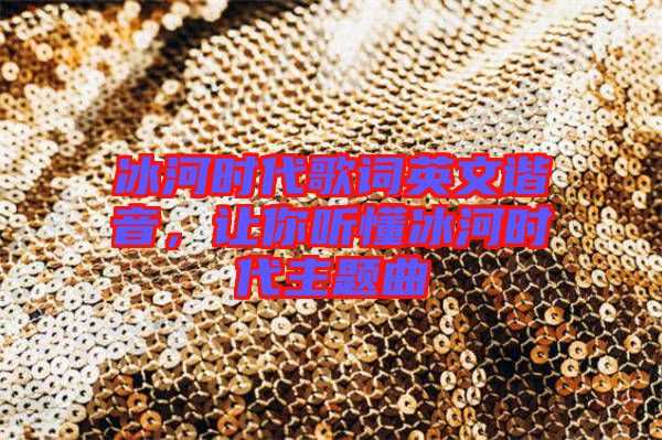 冰河時(shí)代歌詞英文諧音，讓你聽(tīng)懂冰河時(shí)代主題曲