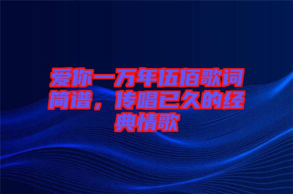愛你一萬年伍佰歌詞簡譜，傳唱已久的經典情歌