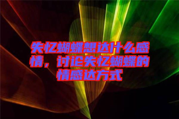 失憶蝴蝶想達(dá)什么感情，討論失憶蝴蝶的情感達(dá)方式