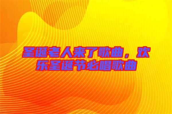 圣誕老人來了歌曲，歡樂圣誕節(jié)必唱歌曲