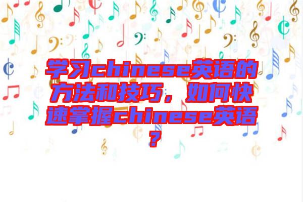學(xué)習(xí)chinese英語的方法和技巧，如何快速掌握chinese英語？