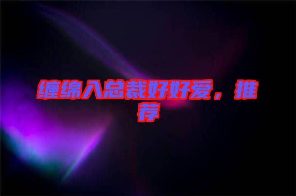 纏綿入總裁好好愛(ài)，推薦