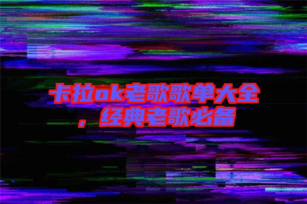 卡拉ok老歌歌單大全，經(jīng)典老歌必備