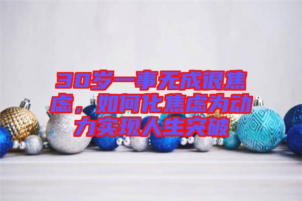 30歲一事無成很焦慮，如何化焦慮為動力實現(xiàn)人生突破