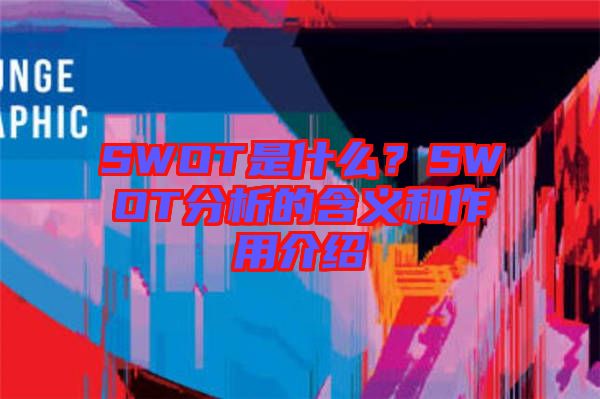 SWOT是什么？SWOT分析的含義和作用介紹