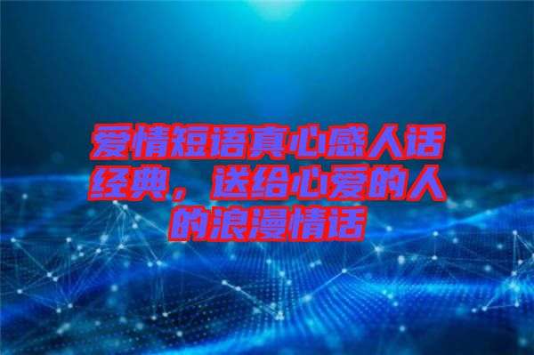愛(ài)情短語(yǔ)真心感人話(huà)經(jīng)典，送給心愛(ài)的人的浪漫情話(huà)