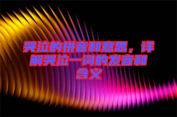 哭泣的拼音和意思，詳解哭泣一詞的發(fā)音和含義