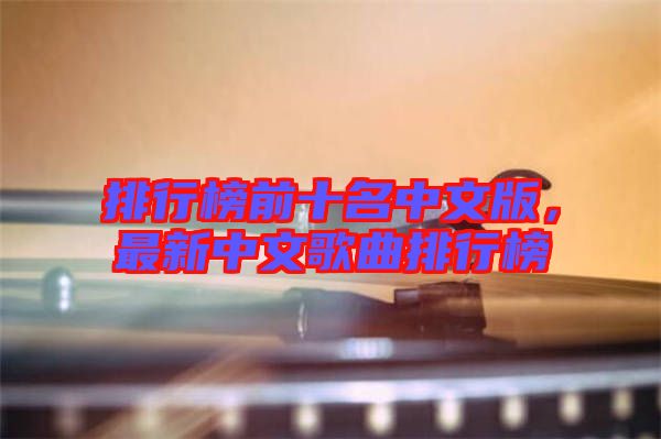 排行榜前十名中文版，最新中文歌曲排行榜
