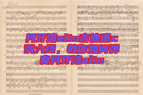 月牙灣alin吉他譜c調(diào)六線，教你如何彈奏月牙灣alin
