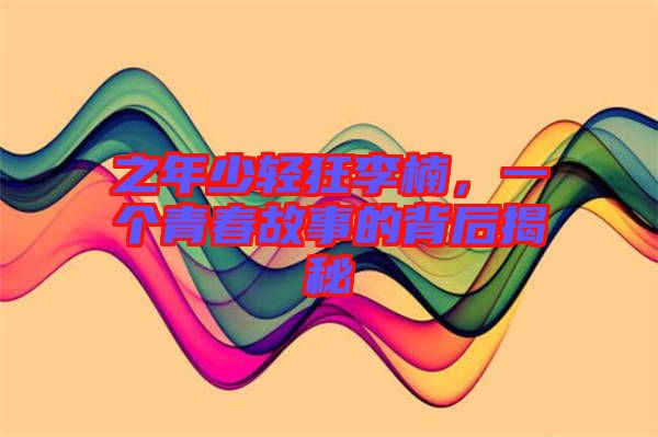之年少輕狂李楠，一個青春故事的背后揭秘