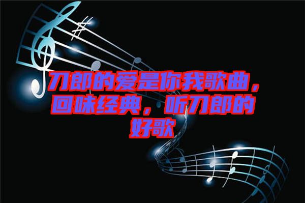 刀郎的愛(ài)是你我歌曲，回味經(jīng)典，聽(tīng)刀郎的好歌