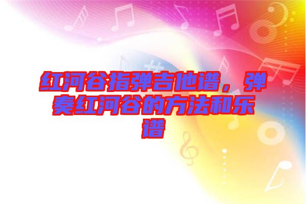 紅河谷指彈吉他譜，彈奏紅河谷的方法和樂譜
