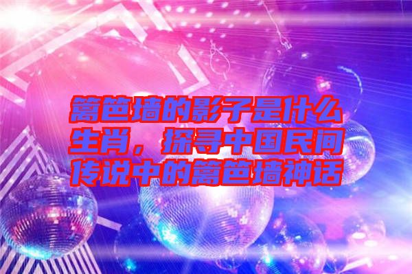 籬笆墻的影子是什么生肖，探尋中國(guó)民間傳說(shuō)中的籬笆墻神話