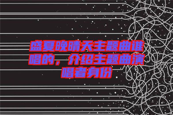 盛夏晚晴天主題曲誰唱的，介紹主題曲演唱者身份
