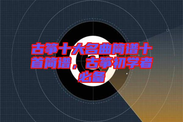古箏十大名曲簡譜十首簡譜，古箏初學者必備