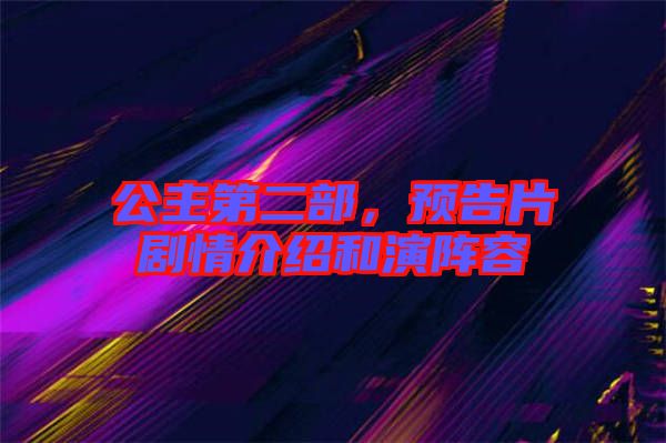 公主第二部，預(yù)告片劇情介紹和演陣容
