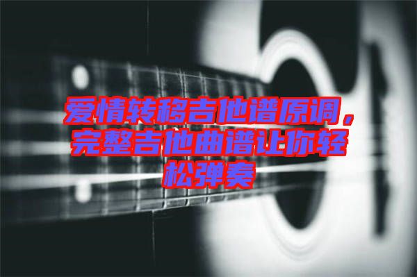 愛情轉(zhuǎn)移吉他譜原調(diào)，完整吉他曲譜讓你輕松彈奏