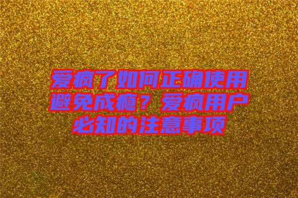 愛瘋了如何正確使用避免成癮？愛瘋用戶必知的注意事項