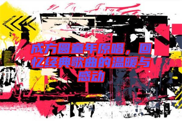 成方圓童年原唱，回憶經(jīng)典歌曲的溫暖與感動