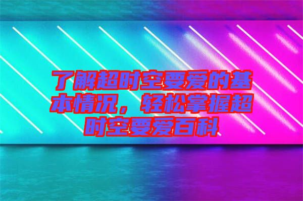 了解超時(shí)空要愛(ài)的基本情況，輕松掌握超時(shí)空要愛(ài)百科