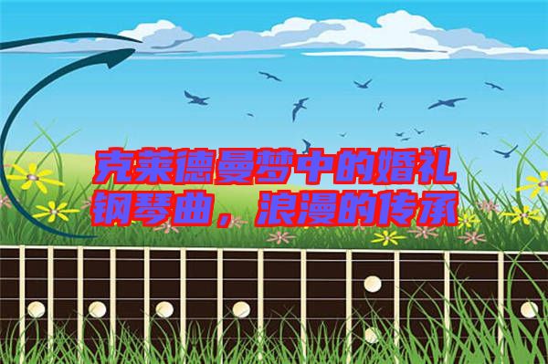 克萊德曼夢中的婚禮鋼琴曲，浪漫的傳承