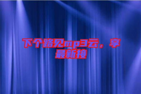 下個(gè)路見mp3云，享最新接