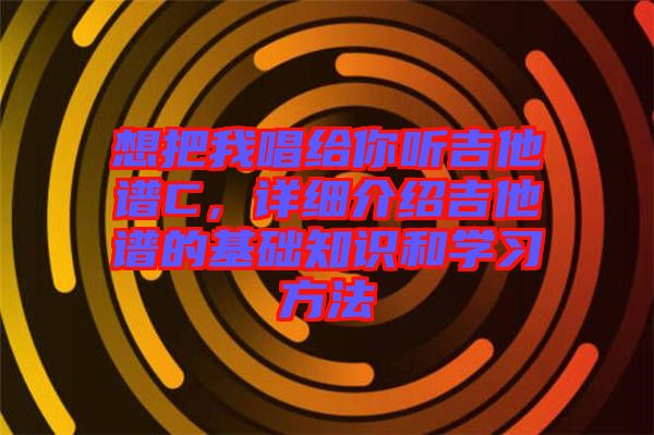 想把我唱給你聽吉他譜C，詳細(xì)介紹吉他譜的基礎(chǔ)知識(shí)和學(xué)習(xí)方法