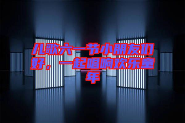 兒歌六一節(jié)小朋友們好，一起唱響歡樂(lè)童年