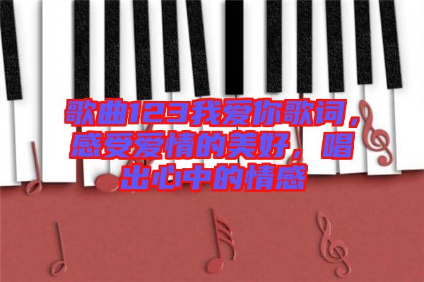 歌曲123我愛你歌詞，感受愛情的美好，唱出心中的情感