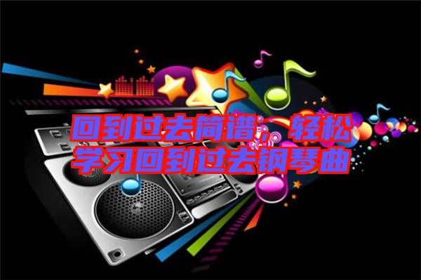 回到過去簡譜，輕松學(xué)習(xí)回到過去鋼琴曲