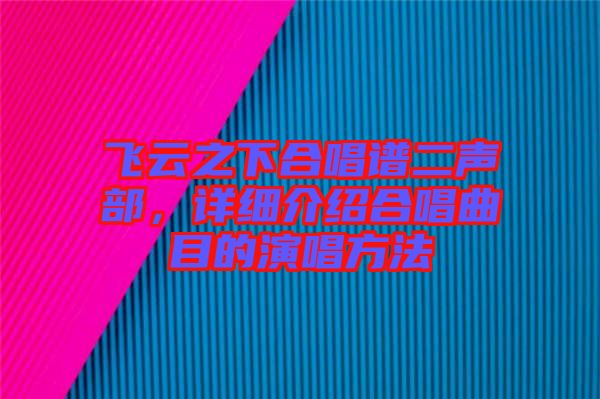 飛云之下合唱譜二聲部，詳細介紹合唱曲目的演唱方法