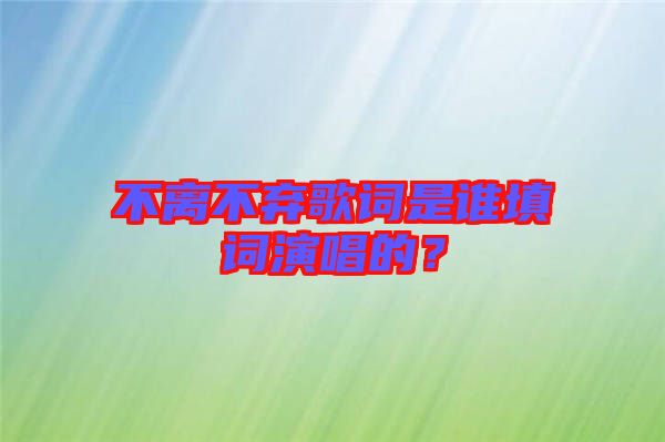 不離不棄歌詞是誰填詞演唱的？