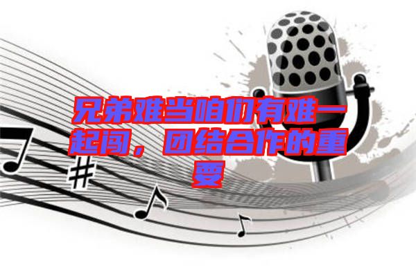 兄弟難當(dāng)咱們有難一起闖，團(tuán)結(jié)合作的重要