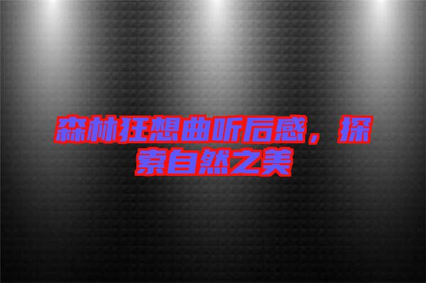 森林狂想曲聽后感，探索自然之美