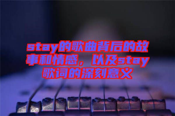 stay的歌曲背后的故事和情感，以及stay歌詞的深刻意義