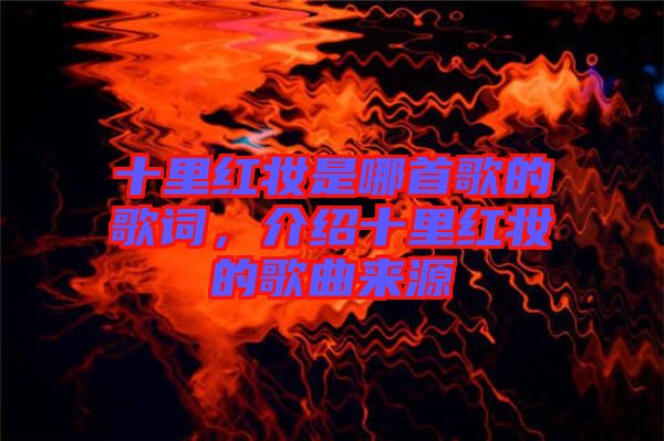 十里紅妝是哪首歌的歌詞，介紹十里紅妝的歌曲來(lái)源