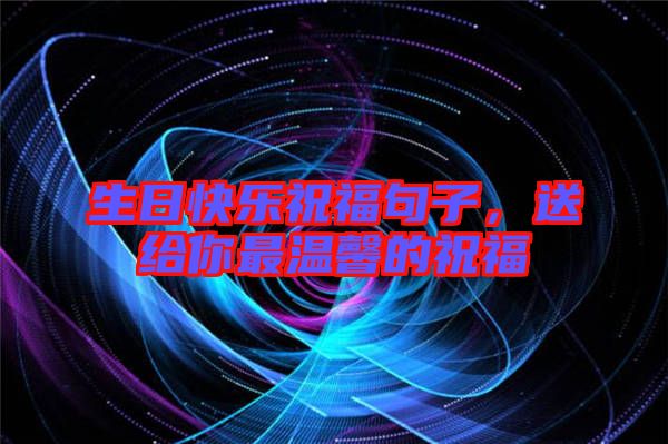 生日快樂祝福句子，送給你最溫馨的祝福