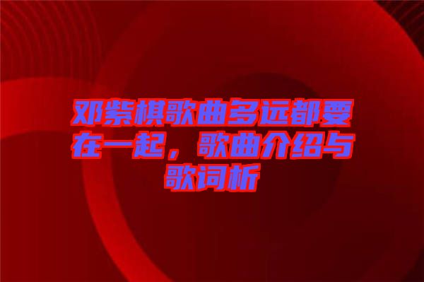 鄧紫棋歌曲多遠(yuǎn)都要在一起，歌曲介紹與歌詞析