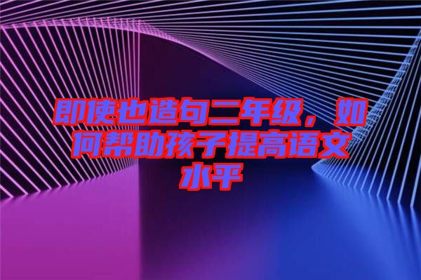 即使也造句二年級(jí)，如何幫助孩子提高語(yǔ)文水平