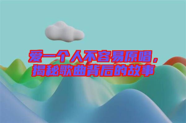 愛(ài)一個(gè)人不容易原唱，揭秘歌曲背后的故事
