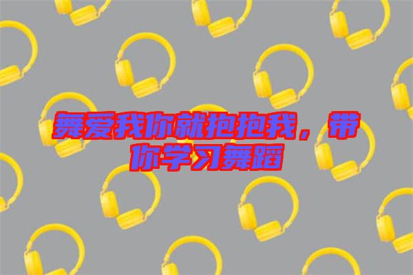 舞愛我你就抱抱我，帶你學(xué)習(xí)舞蹈