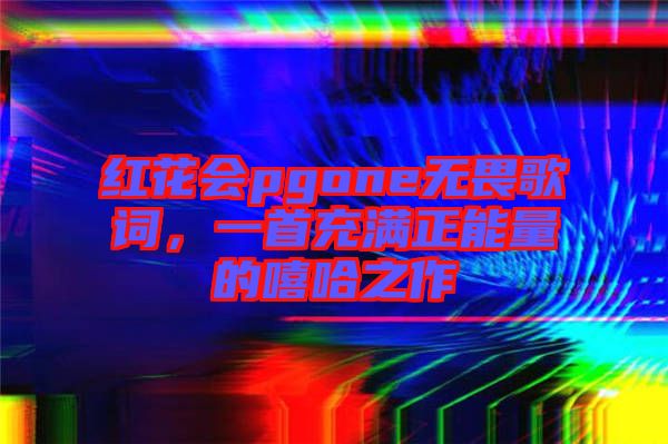紅花會pgone無畏歌詞，一首充滿正能量的嘻哈之作
