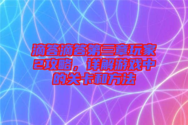 滴答滴答第三章玩家2攻略，詳解游戲中的關(guān)卡和方法