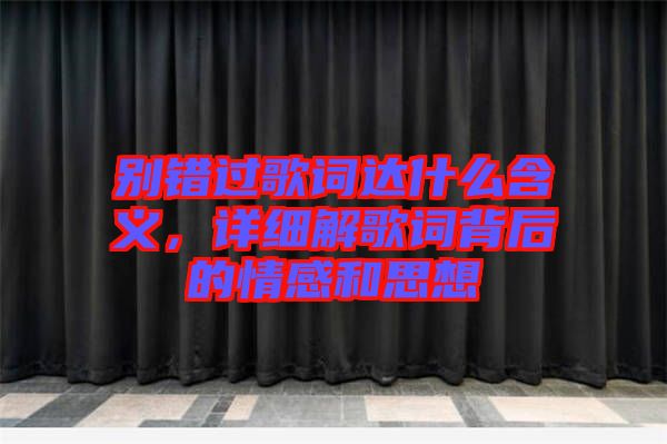 別錯(cuò)過(guò)歌詞達(dá)什么含義，詳細(xì)解歌詞背后的情感和思想