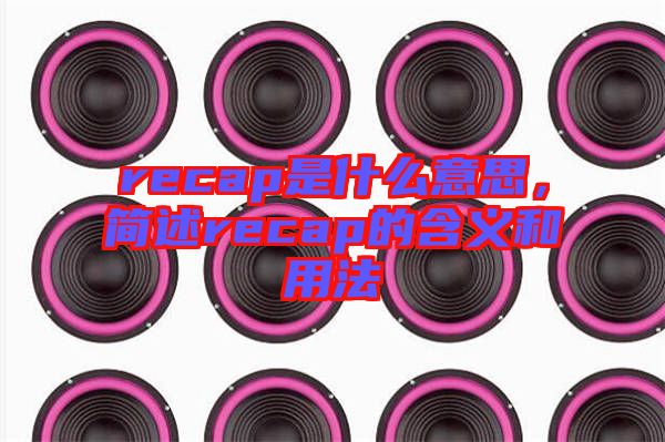 recap是什么意思，簡述recap的含義和用法