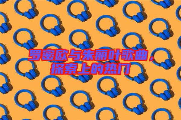 羅密歐與朱麗葉歌曲，探索上的熱門
