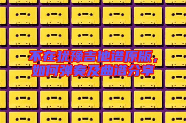 不在猶豫吉他譜原版，如何彈奏及曲譜分享