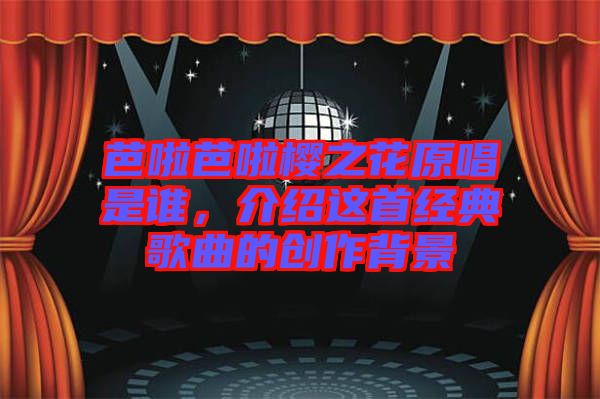 芭啦芭啦櫻之花原唱是誰，介紹這首經(jīng)典歌曲的創(chuàng)作背景