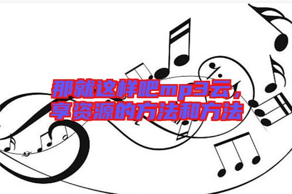 那就這樣吧mp3云，享資源的方法和方法